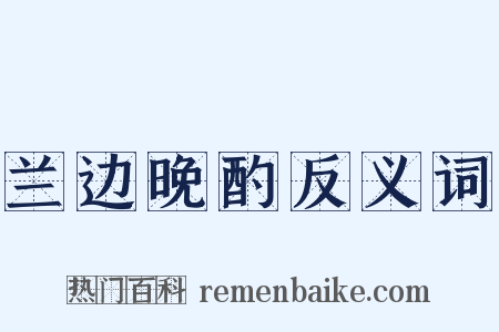兰边晚酌反义词是什么意思的图片